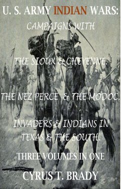 U. S. Army Indian Wars: Campaigns of Generals Custer, Miles, & Crook, with the Sioux & Cheyenne, Chief Joseph & the Nez Perce; Captain Jack & The Modoc, Invaders & Indian Wars in Texas & The South (eBook, ePUB) - Brady, Cyrus T.
