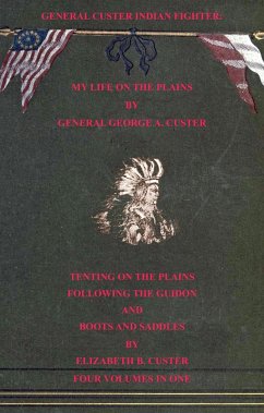 General Custer Indian Fighter: My Life On The Plains, Tenting On The Plains, Following The Guidon, & Boots & Saddles. 4 Volumes In 1 (eBook, ePUB) - Custer, Elizabeth B.; Custer, General George A.