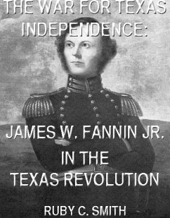 The War For Texas Independence: James W. Fannin, Jr., In The Texas Revolution (Texas History Tales, #6) (eBook, ePUB) - Smith, Ruby C.