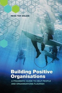 Building Positive Organisations: A pragmatic guide to help people and organisations flourish - Weijde, Rens Ter