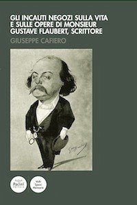 Gli incauti negozi sulla vita e sulle opere di monsieur Gustave Flaubert, scrittore (eBook, ePUB) - Cafiero, Giuseppe