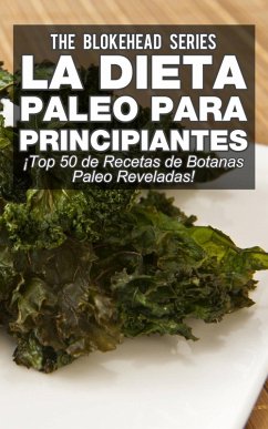 La Dieta Paleo Para Principiantes ¡Top 50 de Recetas de Botanas Paleo Reveladas! (eBook, ePUB) - Blokehead, The