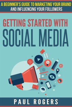 Getting Started with Social Media: A Beginners Guide to Marketing Your Brand and Influencing Your Followers (eBook, ePUB) - Rogers, Paul