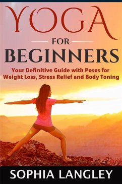 Yoga for Beginners: Your Definitive Guide with Poses for Weight Loss, Stress Relief and Body Toning (eBook, ePUB) - Langley, Sophia