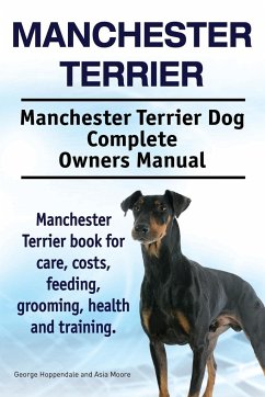 Manchester Terrier. Manchester Terrier Dog Complete Owners Manual. Manchester Terrier book for care, costs, feeding, grooming, health and training. - Hoppendale, George; Moore, Asia