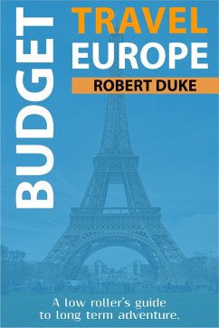 Budget Travel Europe: A Low Roller's Guide to Long Term Adventure (Earn, Live Cheap, Be Free, #1) (eBook, ePUB) - Duke, Robert