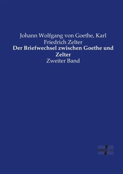 Der Briefwechsel zwischen Goethe und Zelter - Goethe, Johann Wolfgang von;Zelter, Karl Friedrich