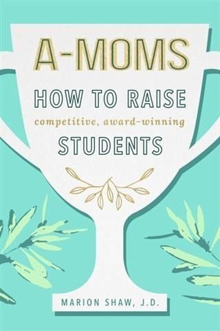 A-Moms: How to Raise Competitive Award-Winning Students (eBook, ePUB)