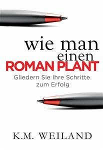 Wie Man Einen Roman Plant: Gliedern Sie Ihre Schritte Zum Erfolg (eBook, ePUB) - Weiland, K.M.