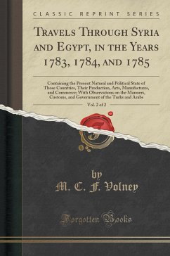 Travels Through Syria and Egypt, in the Years 1783, 1784, and 1785, Vol. 2 of 2: Containing the Present Natural and Political State of Those ... on the Manners, Customs, and Gove