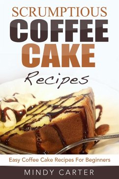 Scrumptious Coffee Cake Recipes: Easy Coffee Cake Recipes For Beginners (eBook, ePUB) - Carter, Mindy
