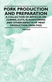 Pork Production and Preparation - A Collection of Articles on Curing, Cuts, Slaughtering and Other Aspects of Meat Production from Pigs (eBook, ePUB)