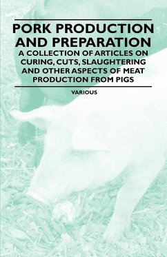 Pork Production and Preparation - A Collection of Articles on Curing, Cuts, Slaughtering and Other Aspects of Meat Production from Pigs (eBook, ePUB) - Various