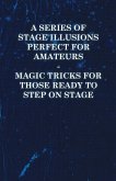 A Series of Stage Illusions Perfect for Amateurs - Magic Tricks for Those Ready to Step on Stage (eBook, ePUB)