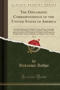 The Diplomatic Correspondence of the United States of America, Vol. 3 (Classic Reprint): From the Signing of the Definitive Treaty of Peace, September ... of the Presidents of Congress, the Secreta