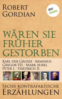 Karl der Große, Arminius, Gregor VII, Mark Aurel, Peter I., Friedrich II. / Wären sie früher gestorben Bd.3 (eBook, ePUB) - Gordian, Robert