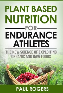 Plant Based Nutrition for Endurance Athletes: The New Science of Exploiting Organic and Raw Foods (eBook, ePUB) - Rogers, Paul