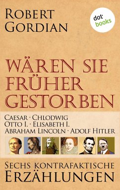 Caesar, Chlodwig, Otto I., Elisabeth I., Abraham Lincoln, Adolf Hitler / Wären sie früher gestorben Bd.1 (eBook, ePUB) - Gordian, Robert