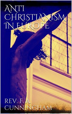 Anti-christianism in Europe (eBook, ePUB) - Francis A. Cunningham, Rev.