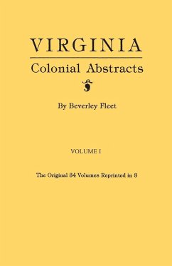 Virginia Colonial Abstracts. the Original 34 Volumes Reprinted in 3. Volume I