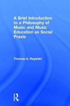 A Brief Introduction to A Philosophy of Music and Music Education as Social Praxis - A Regelski, Thomas