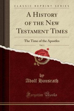 A History of the New Testament Times, Vol. 1: The Time of the Apostles (Classic Reprint)