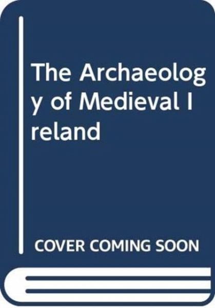 The Archaeology of Medieval Ireland The Archaeology of Medieval Ireland