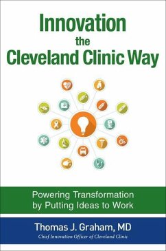 Innovation the Cleveland Clinic Way: Powering Transformation by Putting Ideas to Work - Graham, Thomas J