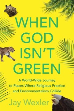 When God Isn't Green: A World-Wide Journey to Places Where Religious Practice and Environmentalism Collide - Wexler, Jay D.