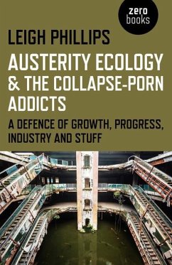 Austerity Ecology & the Collapse-porn Addicts - A defence of growth, progress, industry and stuff - Phillips, Leigh