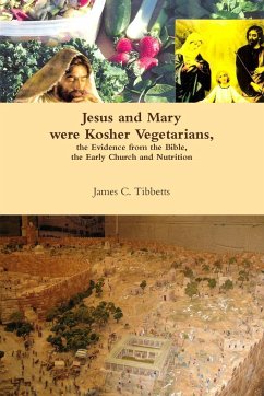 Jesus and Mary were Kosher Vegetarians, the Evidence from the Bible, the Early Church and Nutrition - Tibbetts, James C.