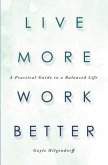 Live More, Work Better: A Practical Guide to a Balanced Life