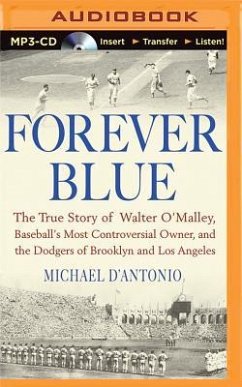 Forever Blue: The True Story of Walter O'Malley, Baseball's Most Controversial Owner and the Dodgers of Brooklyn and Los Angeles - D'Antonio, Michael
