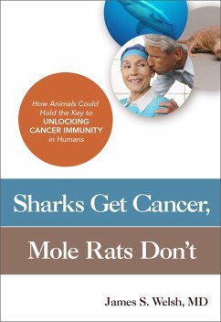 Sharks Get Cancer, Mole Rats Don't: How Animals Could Hold the Key to Unlocking Cancer Immunity in Humans - MD, James S. Welsh,