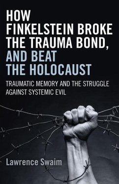 How Finkelstein Broke the Trauma Bond, and Beat the Holocaust: Traumatic Memory and the Struggle Against Systemic Evil - Swaim, Lawrence