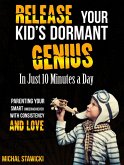 Release Your Kid's Dormant Genius in Just 10 Minutes a Day: Parenting Your Smart Underachiever with Consistency and Love (How to Change Your Life in 10 Minutes a Day, #3) (eBook, ePUB)