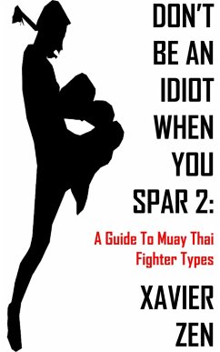 Don't Be An Idiot When You Spar 2: A Guide To Muay Thai Fighter Types (eBook, ePUB) - Zen, Xavier