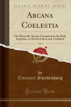 Arcana Coelestia, Vol. 8: The Heavenly Arcana Contained in the Holy Scripture, or Word of the Lord, Unfolded (Classic Reprint)