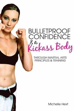 Bulletproof Confidence & a Kickass Body: Through Martial Arts Principles and Training - Hext, Michelle