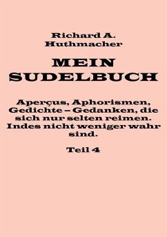Mein Sudelbuch, Teil 4 - Huthmacher, Richard A.