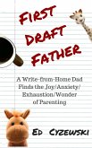 First Draft Father: A Write-from-Home Dad Finds the Joy/Anxiety/Exhaustion/Wonder of Parenting (eBook, ePUB)