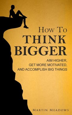 How to Think Bigger: Aim Higher, Get More Motivated, and Accomplish Big Things (eBook, ePUB) - Meadows, Martin