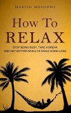 How to Relax: Stop Being Busy, Take a Break and Get Better Results While Doing Less (eBook, ePUB)