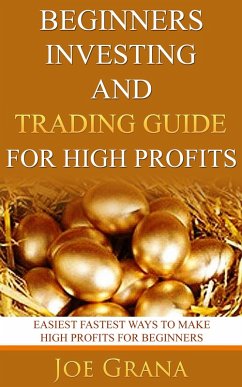 Beginners Investing and Trading Guide for High Profits (eBook, ePUB) - Grana, Joe