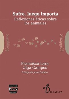 Sufre, luego importa : reflexiones éticas sobre los animales - Lara González, Francisco; Campos Serena, Olga