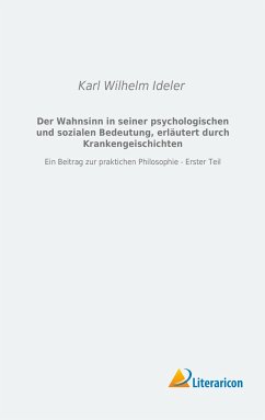 Der Wahnsinn in seiner psychologischen und sozialen Bedeutung, erläutert durch Krankengeschichten - Ideler, Karl Wilhelm