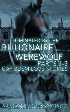 Dominated By The Billionaire Werewolf, Parts 1-3 (Gay BDSM Love Stories, #2) (eBook, ePUB) - Francisco, Samantha Dominated By The Billionaire Werewolf, Parts 1-3 (Gay BDSM Love Stories, #2) (eBook, ePUB) - Francisco, Samantha