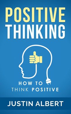 Positive Thinking: How To Think Positive - The Power of Affirmations: Change Your Life - Positive Affirmations - Positive Thoughts - Positive Psychology (eBook, ePUB) - Albert, Justin