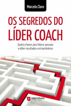 Os Segredos do Líder Coach: quatro chaves para liderar pessoas e obter resultados extraordinários (eBook, ePUB) - Claro, Marcela