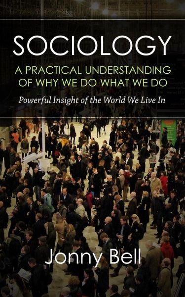 Sociology: A Practical Understanding of Why We Do What We Do (eBook, ePUB) Sociology: A Practical Understanding of Why We Do What We Do (eBook, ePUB)